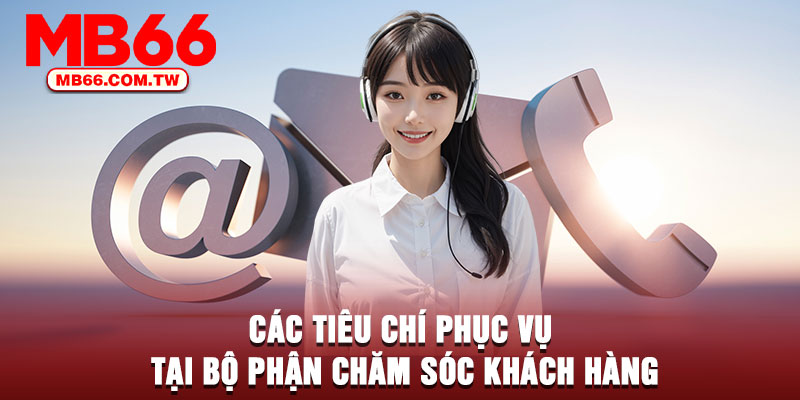 Các tiêu chí phục vụ tại bộ phận chăm sóc khách hàng