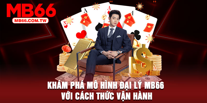 Khám phá mô hình đại lý MB66 với cách thức vận hành