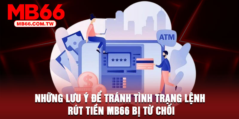 Những lưu ý để tránh tình trạng lệnh rút tiền MB66 bị từ chối