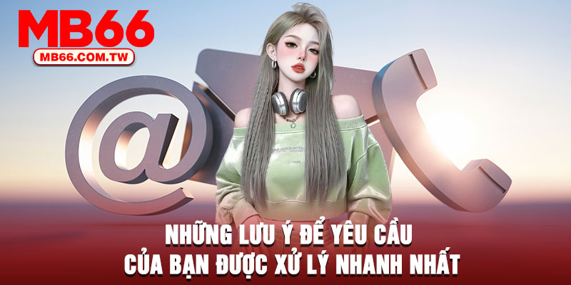 Những lưu ý để yêu cầu của bạn được xử lý nhanh nhất