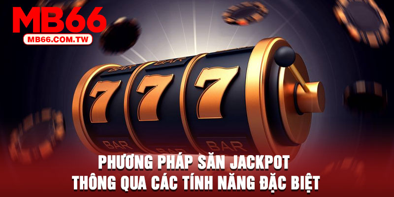 Phương pháp săn Jackpot thông qua các tính năng đặc biệt