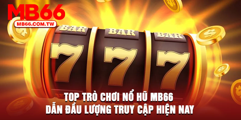 Top trò chơi nổ hũ MB66 dẫn đầu lượng truy cập hiện nay
