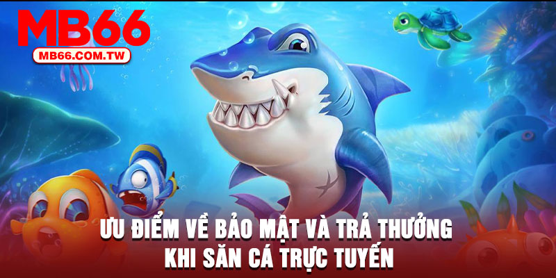 Ưu điểm về bảo mật và trả thưởng khi săn cá trực tuyến